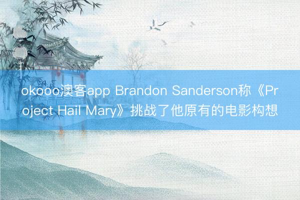 okooo澳客app Brandon Sanderson称《Project Hail Mary》挑战了他原有的电影构想