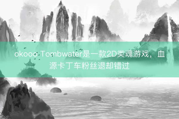 okooo Tombwater是一款2D类魂游戏，血源卡丁车粉丝退却错过
