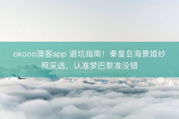 okooo澳客app 避坑指南！秦皇岛海景婚纱照采选，认准梦巴黎准没错