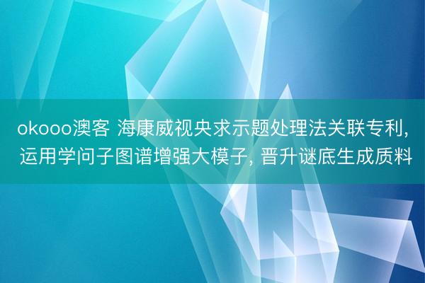 okooo澳客 海康威视央求示题处理法关联专利， 运用学问子图谱增强大模子， 晋升谜底生成质料