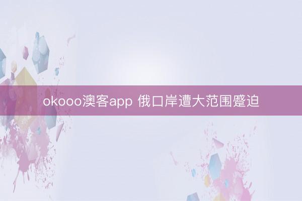 okooo澳客app 俄口岸遭大范围蹙迫