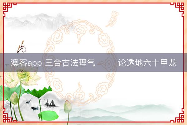 澳客app 三合古法理气        论透地六十甲龙