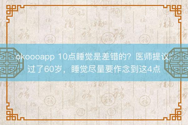 okoooapp 10点睡觉是差错的？医师提议：过了60岁，睡觉尽量要作念到这4点