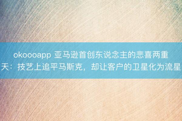 okoooapp 亚马逊首创东说念主的悲喜两重天：技艺上追平马斯克，却让客户的卫星化为流星