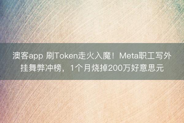 澳客app 刷Token走火入魔！Meta职工写外挂舞弊冲榜，1个月烧掉200万好意思元