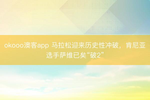 okooo澳客app 马拉松迎来历史性冲破，肯尼亚选手萨维已矣“破2”