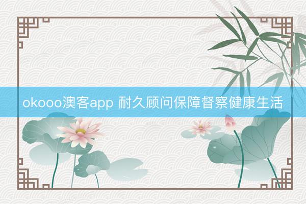 okooo澳客app 耐久顾问保障督察健康生活