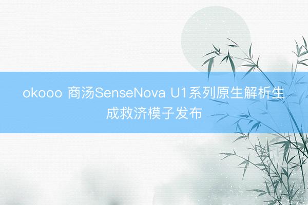 okooo 商汤SenseNova U1系列原生解析生成救济模子发布