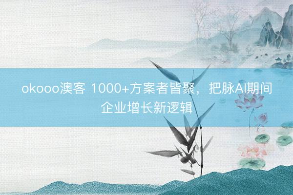 okooo澳客 1000+方案者皆聚，把脉AI期间企业增长新逻辑