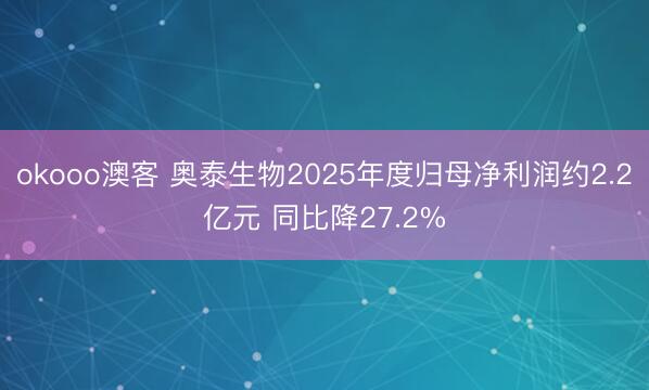 okooo澳客 奥泰生物2025年度归母净利润约2.2亿元 同比降27.2%