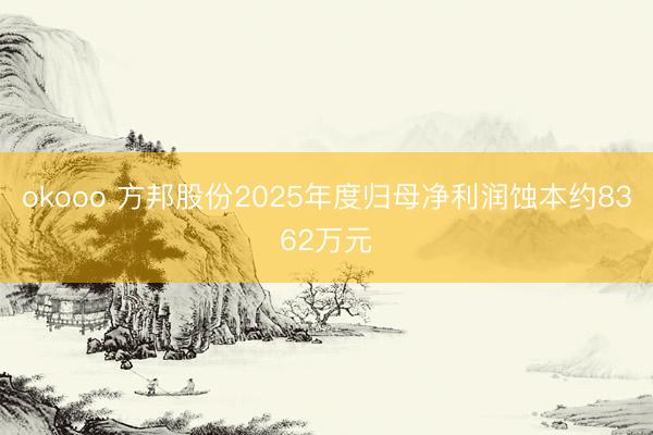 okooo 方邦股份2025年度归母净利润蚀本约8362万元