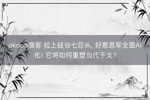 okooo澳客 拉上硅谷七巨头， 好意思军全面AI化! 它将如何重塑当代干戈?