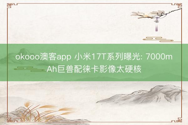okooo澳客app 小米17T系列曝光: 7000mAh巨兽配徕卡影像太硬核