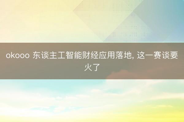 okooo 东谈主工智能财经应用落地， 这一赛谈要火了