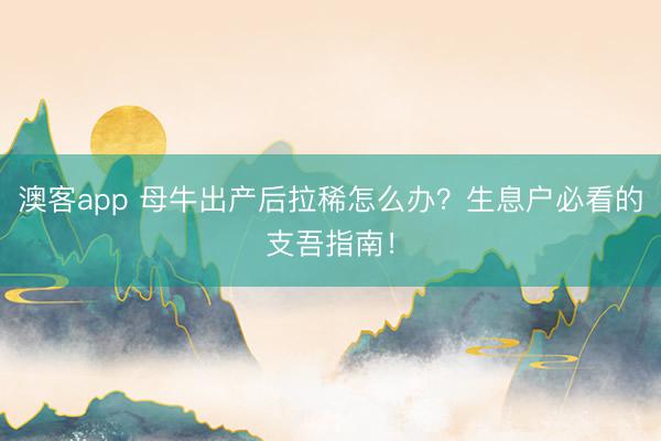 澳客app 母牛出产后拉稀怎么办？生息户必看的支吾指南！