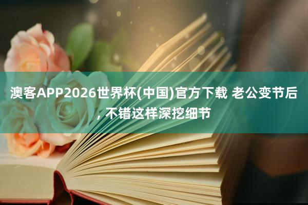 澳客APP2026世界杯(中国)官方下载 老公变节后， 不错这样深挖细节