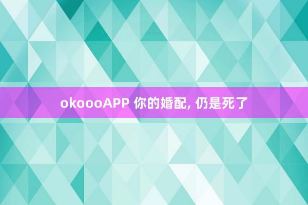 okoooAPP 你的婚配， 仍是死了