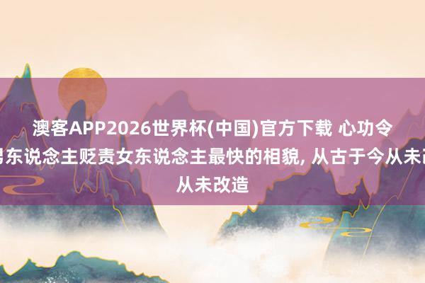 澳客APP2026世界杯(中国)官方下载 心功令。男东说念主贬责女东说念主最快的相貌， 从古于今从未改造