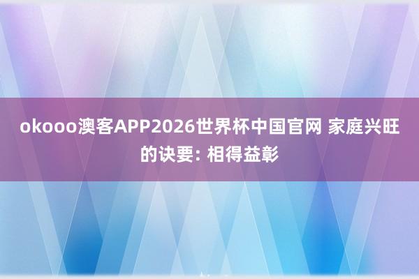 okooo澳客APP2026世界杯中国官网 家庭兴旺的诀要: 相得益彰