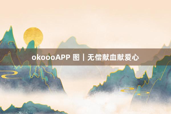 okoooAPP 图｜无偿献血献爱心