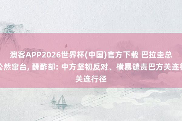澳客APP2026世界杯(中国)官方下载 巴拉圭总统公然窜台, 酬酢部: 中方坚韧反对、横暴谴责巴方关连行径
