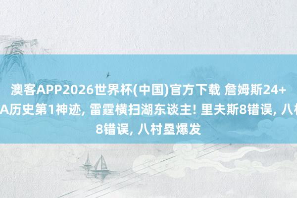 澳客APP2026世界杯(中国)官方下载 詹姆斯24+12创NBA历史第1神迹， 雷霆横扫湖东谈主! 里夫斯8错误， 八村塁爆发