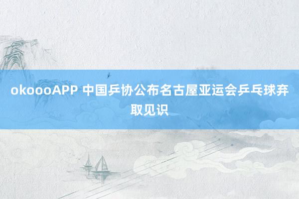 okoooAPP 中国乒协公布名古屋亚运会乒乓球弃取见识