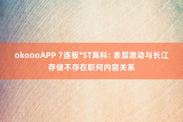 okoooAPP 7连板*ST高科: 表层激动与长江存储不存在职何内容关系