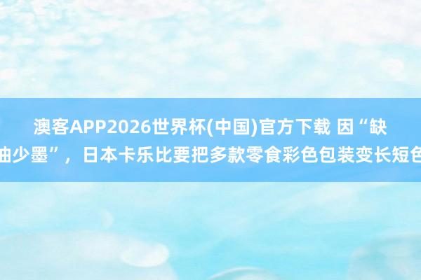 澳客APP2026世界杯(中国)官方下载 因“缺油少墨”，日本卡乐比要把多款零食彩色包装变长短色