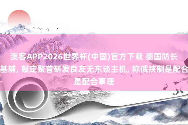 澳客APP2026世界杯(中国)官方下载 德国防长突访基辅， 敲定聚首研发良友无东谈主机， 称俄挟制是配合事理