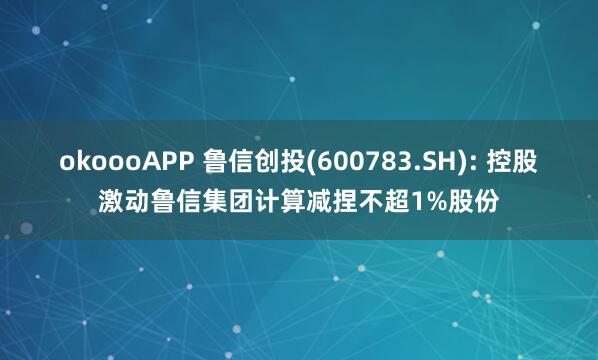okoooAPP 鲁信创投(600783.SH): 控股激动鲁信集团计算减捏不超1%股份