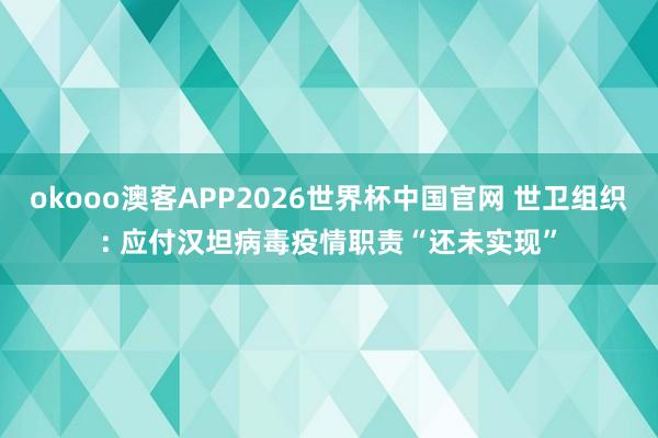 okooo澳客APP2026世界杯中国官网 世卫组织: 应付汉坦病毒疫情职责“还未实现”