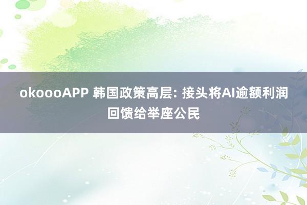 okoooAPP 韩国政策高层: 接头将AI逾额利润回馈给举座公民