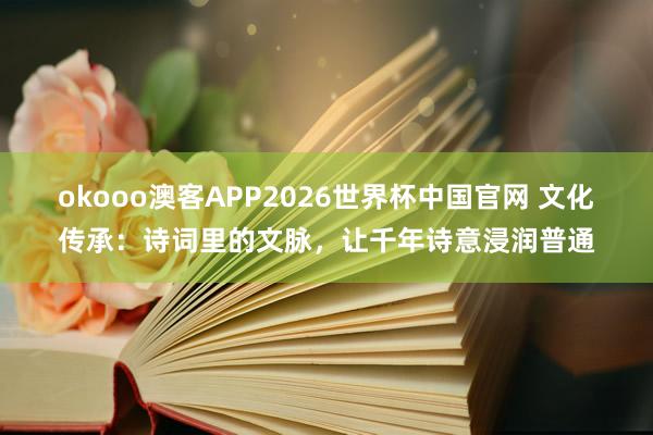okooo澳客APP2026世界杯中国官网 文化传承：诗词里的文脉，让千年诗意浸润普通
