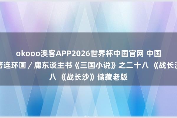 okooo澳客APP2026世界杯中国官网 中国四大古典名著连环画／庸东谈主书《三国小说》之二十八 《战长沙》储藏老版