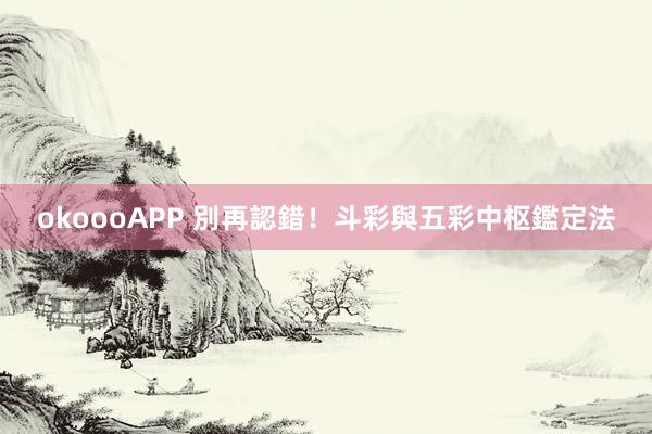 okoooAPP 別再認錯！斗彩與五彩中枢鑑定法