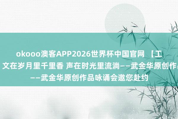 okooo澳客APP2026世界杯中国官网 【工东说念主文化宫】文在岁月里千里香 声在时光里流淌——武金华原创作品咏诵会邀您赴约