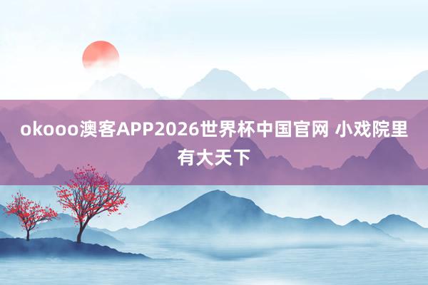 okooo澳客APP2026世界杯中国官网 小戏院里有大天下