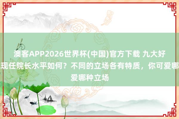 澳客APP2026世界杯(中国)官方下载 九大好意思院现任院长水平如何？不同的立场各有特质，你可爱哪种立场