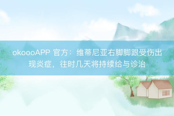 okoooAPP 官方：维蒂尼亚右脚脚跟受伤出现炎症，往时几天将持续给与诊治