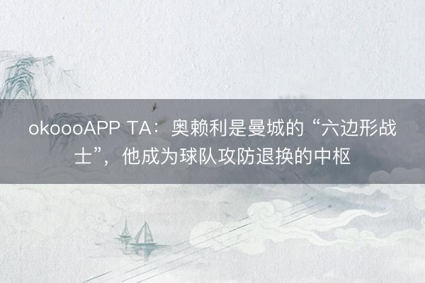 okoooAPP TA：奥赖利是曼城的 “六边形战士”，他成为球队攻防退换的中枢