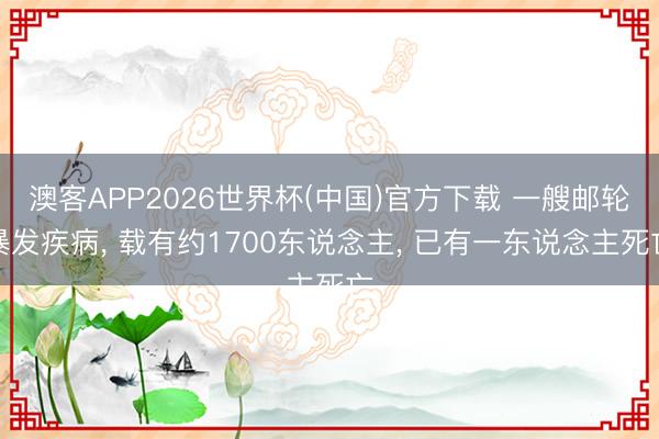 澳客APP2026世界杯(中国)官方下载 一艘邮轮暴发疾病， 载有约1700东说念主， 已有一东说念主死亡