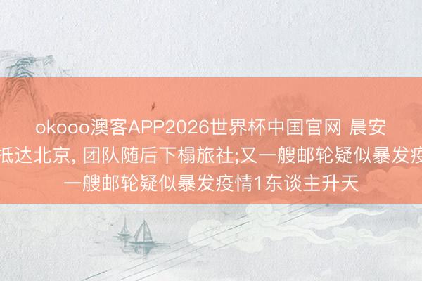 okooo澳客APP2026世界杯中国官网 晨安! 寰球丨特朗普抵达北京, 团队随后下榻旅社;又一艘邮轮疑似暴发疫情1东谈主升天