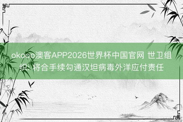 okooo澳客APP2026世界杯中国官网 世卫组织: 将合手续勾通汉坦病毒外洋应付责任