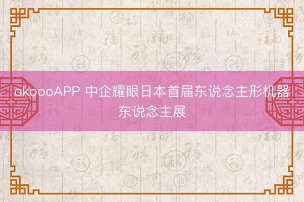 okoooAPP 中企耀眼日本首届东说念主形机器东说念主展