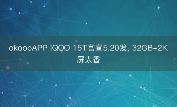 okoooAPP iQOO 15T官宣5.20发， 32GB+2K屏太香