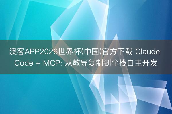 澳客APP2026世界杯(中国)官方下载 Claude Code + MCP: 从教导复制到全栈自主开发