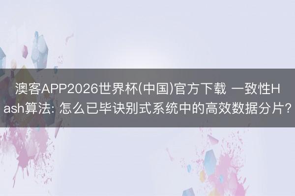 澳客APP2026世界杯(中国)官方下载 一致性Hash算法: 怎么已毕诀别式系统中的高效数据分片?