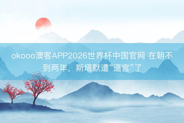 okooo澳客APP2026世界杯中国官网 在朝不到两年，斯塔默遭“逼宫”了