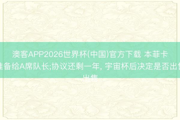 澳客APP2026世界杯(中国)官方下载 本菲卡准备给A席队长;协议还剩一年， 宇宙杯后决定是否出售